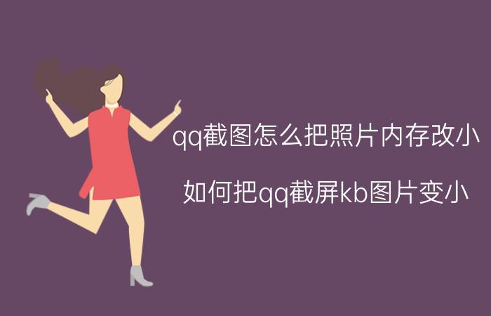 qq截图怎么把照片内存改小 如何把qq截屏kb图片变小？